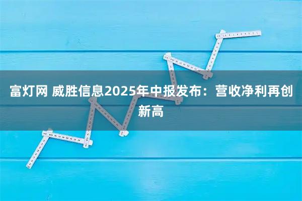 富灯网 威胜信息2025年中报发布：营收净利再创新高
