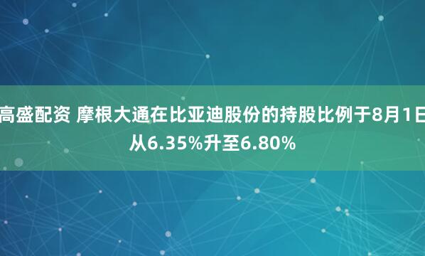 高盛配资 摩根大通在比亚迪股份的持股比例于8月1日从6.35%升至6.80%
