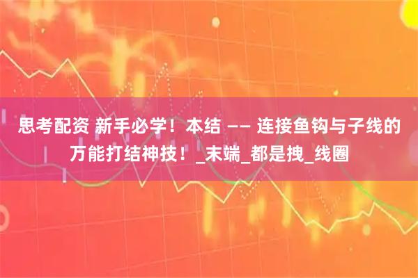 思考配资 新手必学！本结 —— 连接鱼钩与子线的万能打结神技！_末端_都是拽_线圈