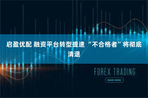 启盈优配 融资平台转型提速 “不合格者”将彻底清退