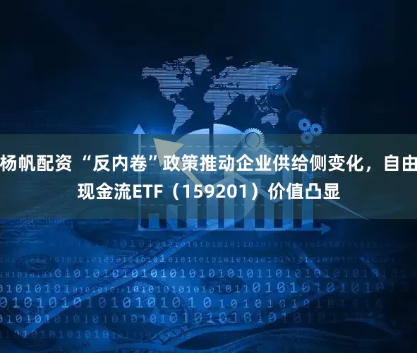 杨帆配资 “反内卷”政策推动企业供给侧变化，自由现金流ETF（159201）价值凸显