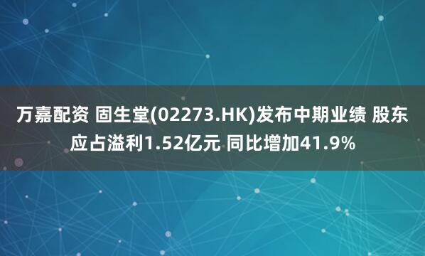 万嘉配资 固生堂(02273.HK)发布中期业绩 股东应占溢利1.52亿元 同比增加41.9%