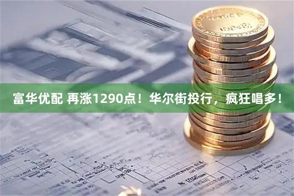 富华优配 再涨1290点！华尔街投行，疯狂唱多！