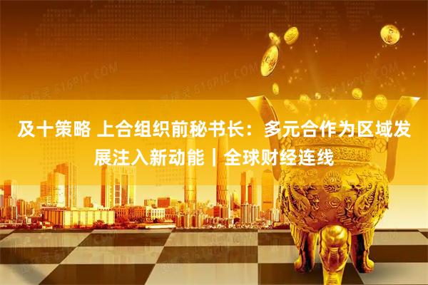 及十策略 上合组织前秘书长：多元合作为区域发展注入新动能｜全球财经连线
