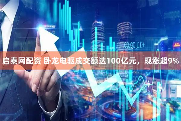 启泰网配资 卧龙电驱成交额达100亿元，现涨超9%