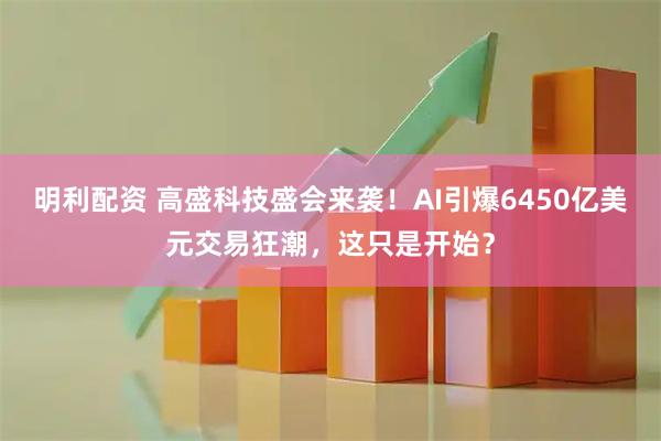明利配资 高盛科技盛会来袭！AI引爆6450亿美元交易狂潮，这只是开始？