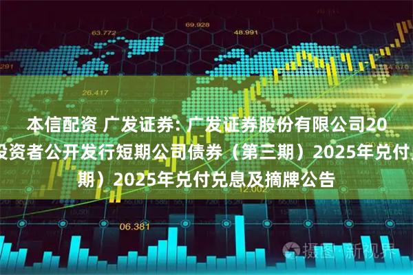 本信配资 广发证券: 广发证券股份有限公司2025年面向专业投资者公开发行短期公司债券（第三期）2025年兑付兑息及摘牌公告
