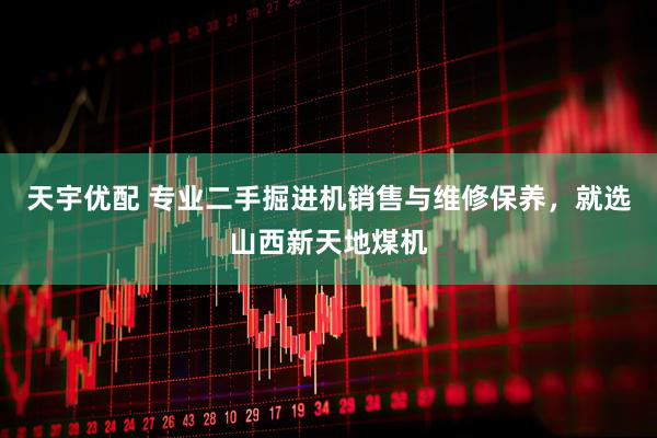 天宇优配 专业二手掘进机销售与维修保养，就选山西新天地煤机