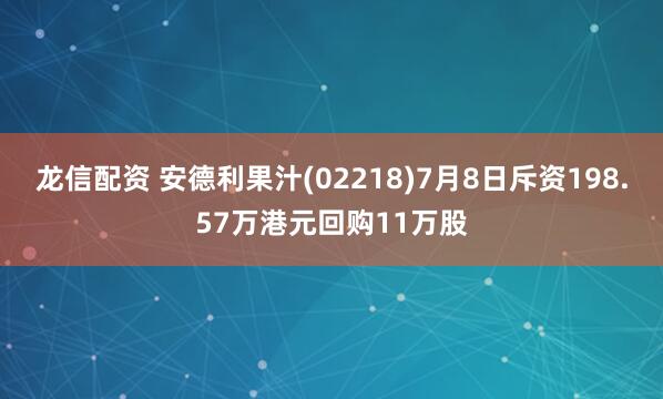 龙信配资 安德利果汁(02218)7月8日斥资198.57万港元回购11万股