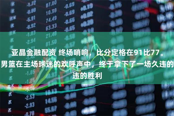 亚晶金融配资 终场哨响，比分定格在91比77。山西男篮在主场球迷的欢呼声中，终于拿下了一场久违的胜利