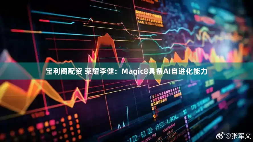 宝利阁配资 荣耀李健：Magic8具备AI自进化能力