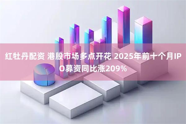 红牡丹配资 港股市场多点开花 2025年前十个月IPO募资同比涨209%